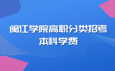 閩江學(xué)院高職分類(lèi)招考本科學(xué)費(fèi)多少錢(qián)一年