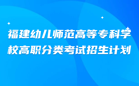 福建幼兒師范高等專(zhuān)科學(xué)校高職分類(lèi)考試招生計(jì)劃