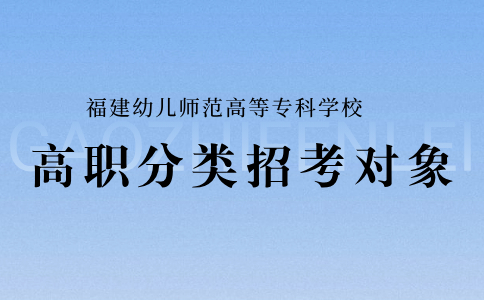 福建幼兒師范高等專科學(xué)校高職分類招考對象